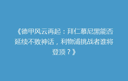 《德甲风云再起:拜仁慕尼黑能否延续不败神话,利物浦挑战者谁将登顶?》