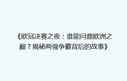 《欧冠决赛之夜：谁能问鼎欧洲之巅？揭秘两强争霸背后的故事》