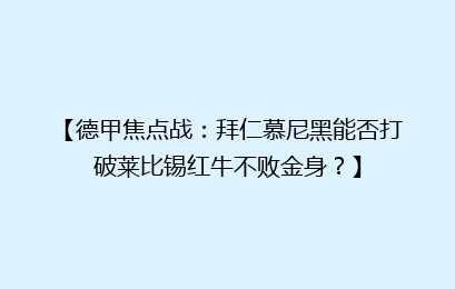 【德甲焦点战：拜仁慕尼黑能否打破莱比锡红牛不败金身？】