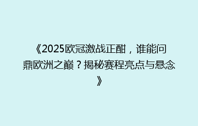 《2025欧冠激战正酣，谁能问鼎欧洲之巅？揭秘赛程亮点与悬念》