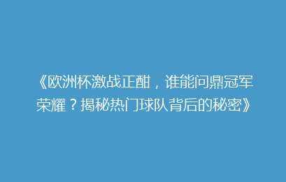 《欧洲杯激战正酣，谁能问鼎冠军荣耀？揭秘热门球队背后的秘密》