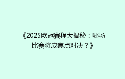 《2025欧冠赛程大揭秘：哪场比赛将成焦点对决？》