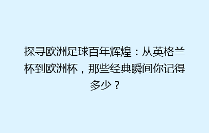 探寻欧洲足球百年辉煌：从英格兰杯到欧洲杯，那些经典瞬间你记得多少？