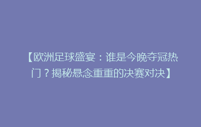【欧洲足球盛宴：谁是今晚夺冠热门？揭秘悬念重重的决赛对决】