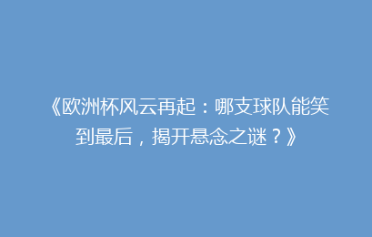 《欧洲杯风云再起：哪支球队能笑到最后，揭开悬念之谜？》