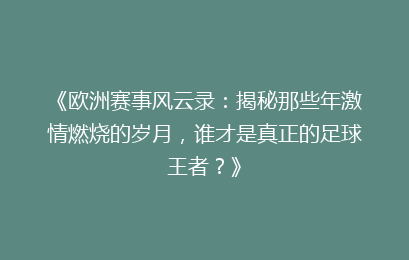《欧洲赛事风云录：揭秘那些年激情燃烧的岁月，谁才是真正的足球王者？》