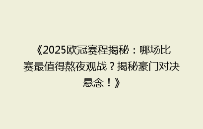《2025欧冠赛程揭秘：哪场比赛最值得熬夜观战？揭秘豪门对决悬念！》