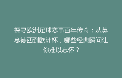 探寻欧洲足球赛事百年传奇：从英意德西到欧洲杯，哪些经典瞬间让你难以忘怀？