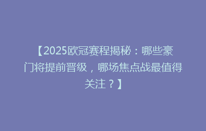 【2025欧冠赛程揭秘:哪些豪门将提前晋级,哪场焦点战最值得关注?】