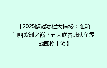 【2025欧冠赛程大揭秘：谁能问鼎欧洲之巅？五大联赛球队争霸战即将上演】