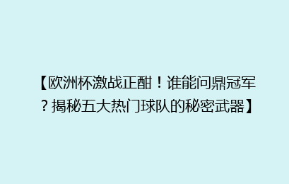 【欧洲杯激战正酣！谁能问鼎冠军？揭秘五大热门球队的秘密武器】