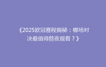 《2025欧冠赛程揭秘：哪场对决最值得熬夜观看？》