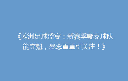 《欧洲足球盛宴：新赛季哪支球队能夺魁，悬念重重引关注！》