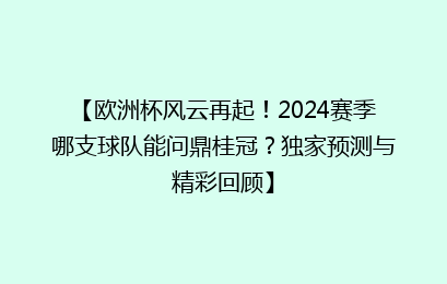 【欧洲杯风云再起!2024赛季哪支球队能问鼎桂冠?独家预测与精彩回顾】