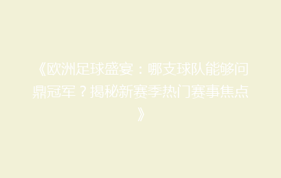 《欧洲足球盛宴：哪支球队能够问鼎冠军？揭秘新赛季热门赛事焦点》