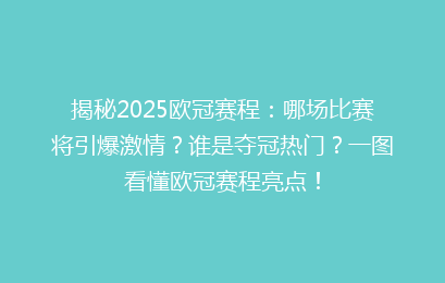 揭秘2025欧冠赛程:哪场比赛将引爆激情?谁是夺冠热门?一图看懂欧冠赛程亮点!