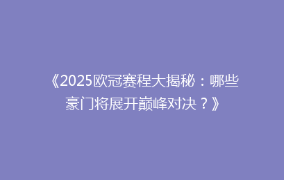 《2025欧冠赛程大揭秘：哪些豪门将展开巅峰对决？》