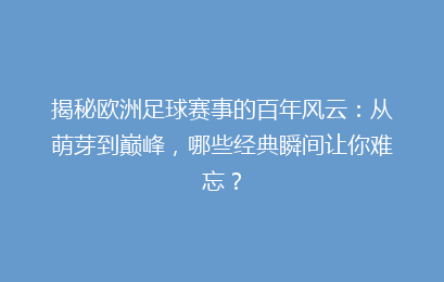 揭秘欧洲足球赛事的百年风云：从萌芽到巅峰，哪些经典瞬间让你难忘？