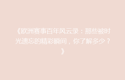 《欧洲赛事百年风云录：那些被时光遗忘的精彩瞬间，你了解多少？》