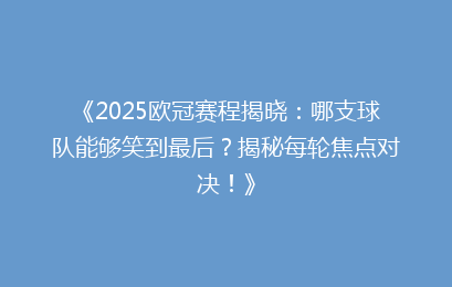 《2025欧冠赛程揭晓：哪支球队能够笑到最后？揭秘每轮焦点对决！》