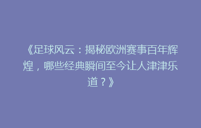 《足球风云：揭秘欧洲赛事百年辉煌，哪些经典瞬间至今让人津津乐道？》