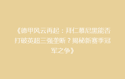 《德甲风云再起：拜仁慕尼黑能否打破英超三强垄断？揭秘新赛季冠军之争》