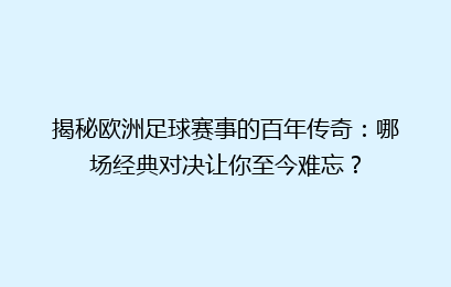 揭秘欧洲足球赛事的百年传奇：哪场经典对决让你至今难忘？