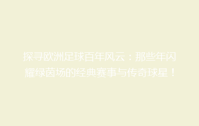 探寻欧洲足球百年风云：那些年闪耀绿茵场的经典赛事与传奇球星！