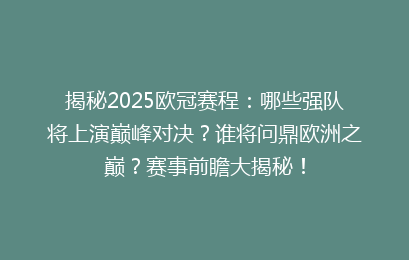揭秘2025欧冠赛程：哪些强队将上演巅峰对决？谁将问鼎欧洲之巅？赛事前瞻大揭秘！