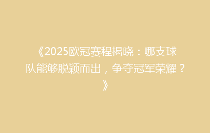《2025欧冠赛程揭晓：哪支球队能够脱颖而出，争夺冠军荣耀？》