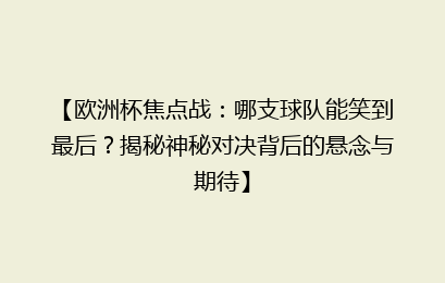 【欧洲杯焦点战：哪支球队能笑到最后？揭秘神秘对决背后的悬念与期待】