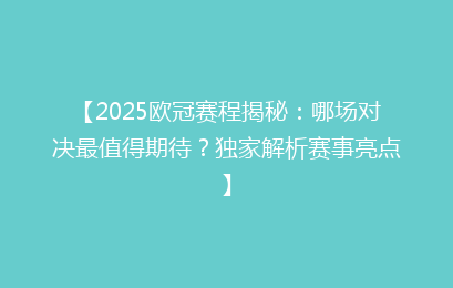 【2025欧冠赛程揭秘：哪场对决最值得期待？独家解析赛事亮点】