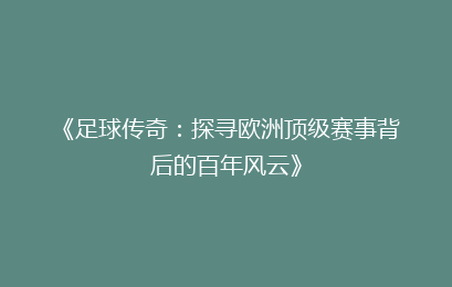 《足球传奇：探寻欧洲顶级赛事背后的百年风云》