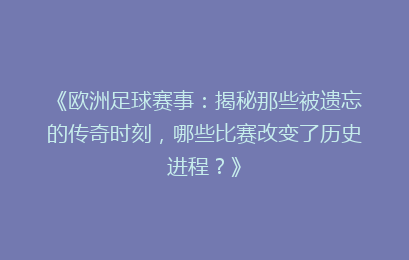 《欧洲足球赛事：揭秘那些被遗忘的传奇时刻，哪些比赛改变了历史进程？》