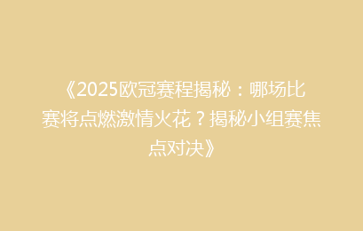 《2025欧冠赛程揭秘：哪场比赛将点燃激情火花？揭秘小组赛焦点对决》