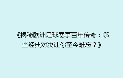 《揭秘欧洲足球赛事百年传奇：哪些经典对决让你至今难忘？》