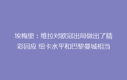 埃梅里:维拉对欧冠出局做出了精彩回应 纽卡水平和巴黎曼城相当