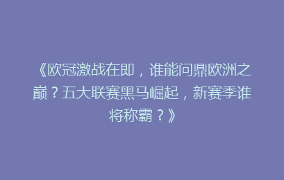 《欧冠激战在即，谁能问鼎欧洲之巅？五大联赛黑马崛起，新赛季谁将称霸？》