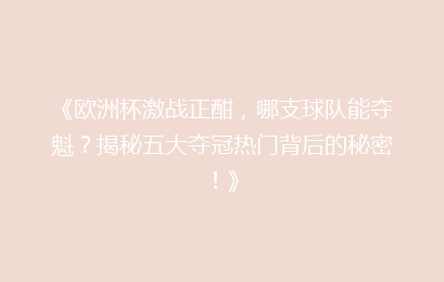 《欧洲杯激战正酣，哪支球队能夺魁？揭秘五大夺冠热门背后的秘密！》