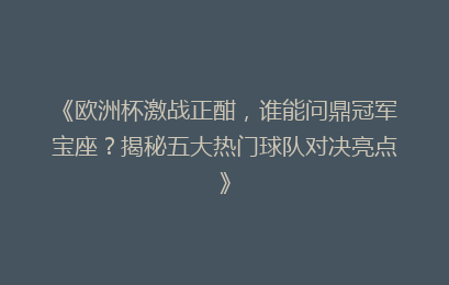 《欧洲杯激战正酣，谁能问鼎冠军宝座？揭秘五大热门球队对决亮点》