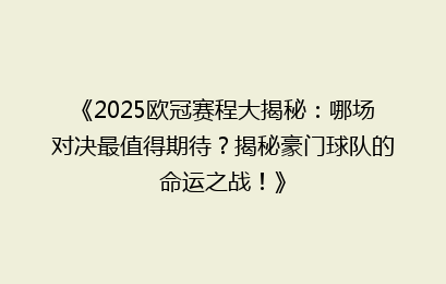 《2025欧冠赛程大揭秘：哪场对决最值得期待？揭秘豪门球队的命运之战！》