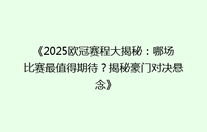 《2025欧冠赛程大揭秘：哪场比赛最值得期待？揭秘豪门对决悬念》