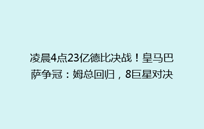 凌晨4点23亿德比决战！皇马巴萨争冠：姆总回归，8巨星对决