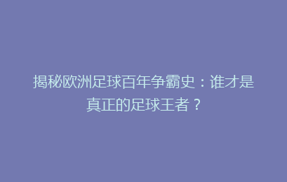 揭秘欧洲足球百年争霸史：谁才是真正的足球王者？