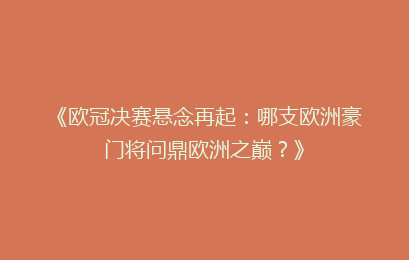 《欧冠决赛悬念再起：哪支欧洲豪门将问鼎欧洲之巅？》