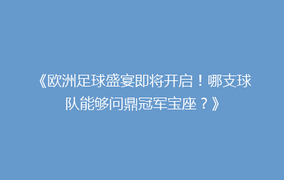《欧洲足球盛宴即将开启！哪支球队能够问鼎冠军宝座？》