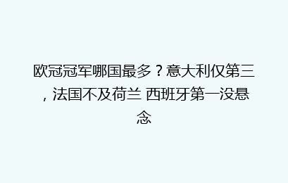 欧冠冠军哪国最多?意大利仅第三,法国不及荷兰 西班牙第一没悬念