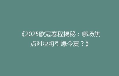《2025欧冠赛程揭秘：哪场焦点对决将引爆今夏？》