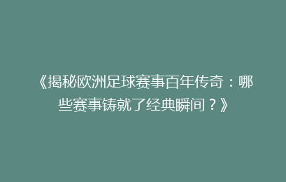 《揭秘欧洲足球赛事百年传奇：哪些赛事铸就了经典瞬间？》