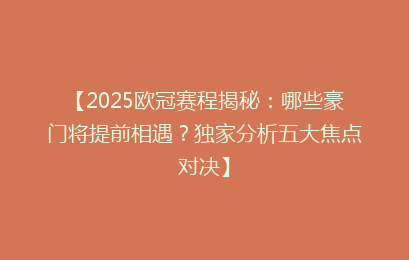 【2025欧冠赛程揭秘：哪些豪门将提前相遇？独家分析五大焦点对决】